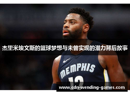 杰里米埃文斯的篮球梦想与未曾实现的潜力背后故事 杰里米埃文斯的篮球梦想与未曾实现的潜力背后故事