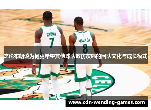 杰伦布朗谈为何更希望其他球队效仿灰熊的团队文化与成长模式