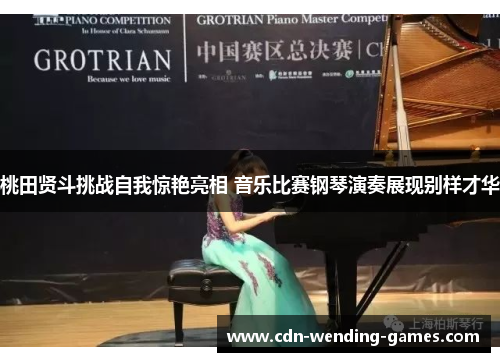 桃田贤斗挑战自我惊艳亮相 音乐比赛钢琴演奏展现别样才华