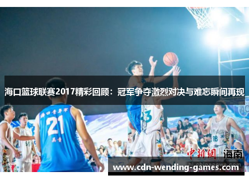 海口篮球联赛2017精彩回顾：冠军争夺激烈对决与难忘瞬间再现