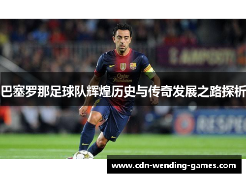 巴塞罗那足球队辉煌历史与传奇发展之路探析