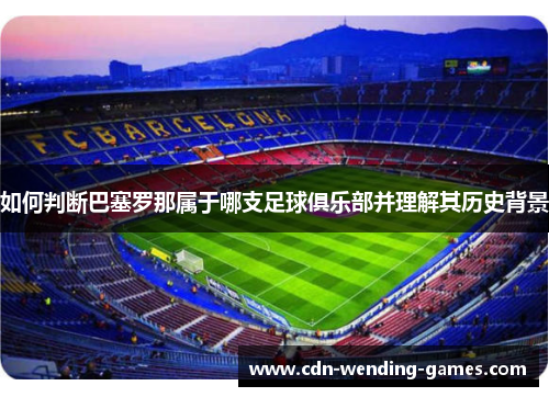 如何判断巴塞罗那属于哪支足球俱乐部并理解其历史背景