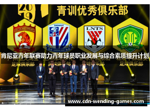 肯尼亚青年联赛助力青年球员职业发展与综合素质提升计划 肯尼亚青年联赛助力青年球员职业发展与综合素质提升计划