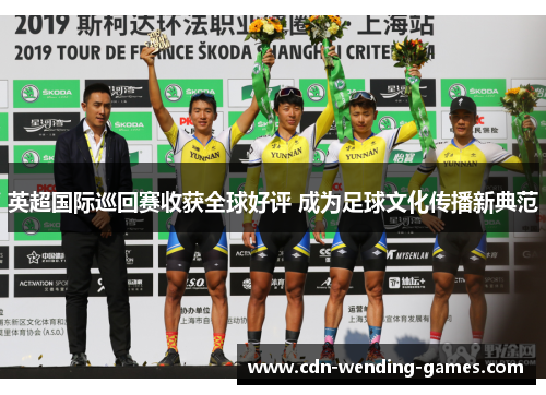 英超国际巡回赛收获全球好评 成为足球文化传播新典范