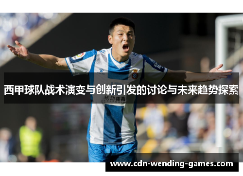 西甲球队战术演变与创新引发的讨论与未来趋势探索