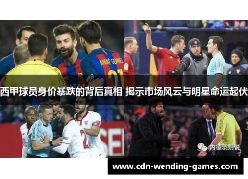 西甲球员身价暴跌的背后真相 揭示市场风云与明星命运起伏