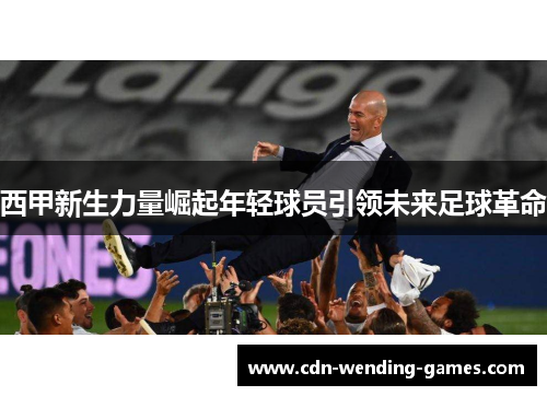 西甲新生力量崛起年轻球员引领未来足球革命