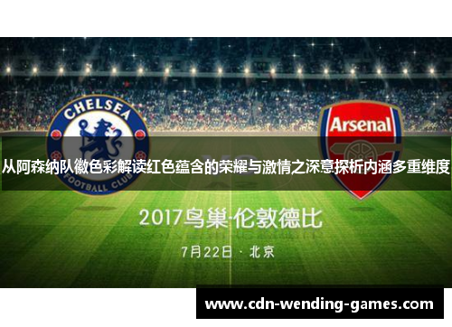 从阿森纳队徽色彩解读红色蕴含的荣耀与激情之深意探析内涵多重维度