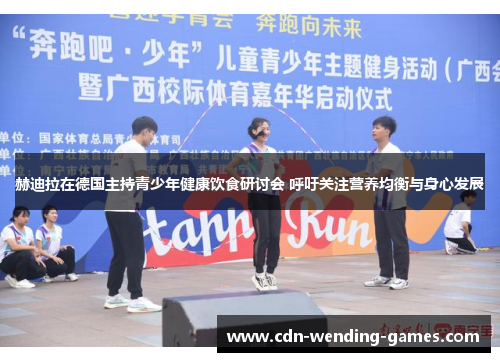赫迪拉在德国主持青少年健康饮食研讨会 呼吁关注营养均衡与身心发展