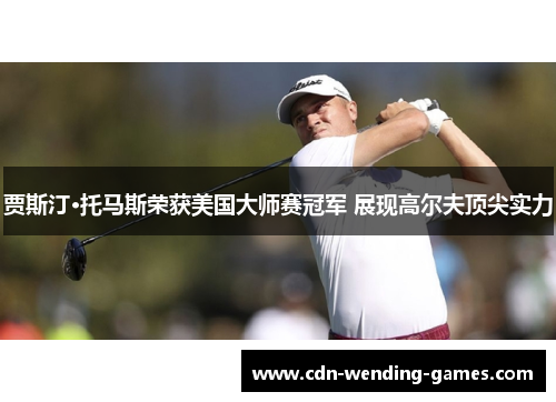 贾斯汀·托马斯荣获美国大师赛冠军 展现高尔夫顶尖实力
