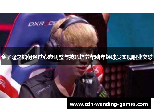 金子隆之如何通过心态调整与技巧培养帮助年轻球员实现职业突破