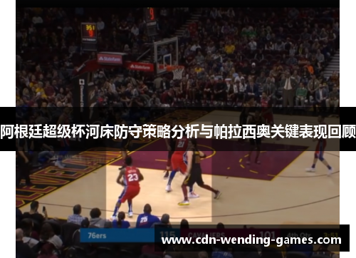 阿根廷超级杯河床防守策略分析与帕拉西奥关键表现回顾