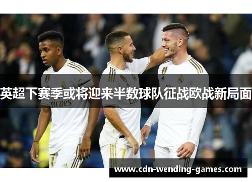 英超下赛季或将迎来半数球队征战欧战新局面