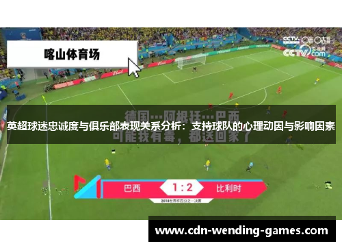 英超球迷忠诚度与俱乐部表现关系分析:支持球队的心理动因与影响因素 英超球迷忠诚度与俱乐部表现关系分析:支持球队的心理动因与影响因素
