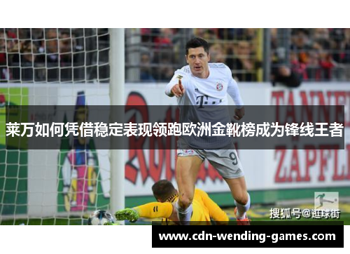莱万如何凭借稳定表现领跑欧洲金靴榜成为锋线王者 莱万如何凭借稳定表现领跑欧洲金靴榜成为锋线王者