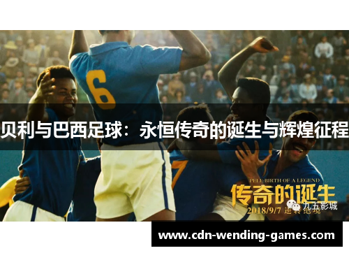 贝利与巴西足球:永恒传奇的诞生与辉煌征程 贝利与巴西足球:永恒传奇的诞生与辉煌征程