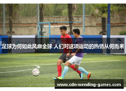 足球为何如此风靡全球 人们对这项运动的热情从何而来 足球为何如此风靡全球 人们对这项运动的热情从何而来
