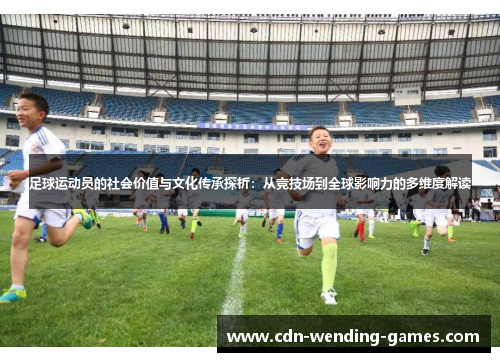 足球运动员的社会价值与文化传承探析:从竞技场到全球影响力的多维度解读 足球运动员的社会价值与文化传承探析:从竞技场到全球影响力的多维度解读
