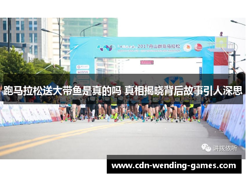跑马拉松送大带鱼是真的吗 真相揭晓背后故事引人深思 跑马拉松送大带鱼是真的吗 真相揭晓背后故事引人深思