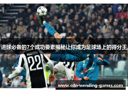 进球必备的7个成功要素揭秘让你成为足球场上的得分王 进球必备的7个成功要素揭秘让你成为足球场上的得分王