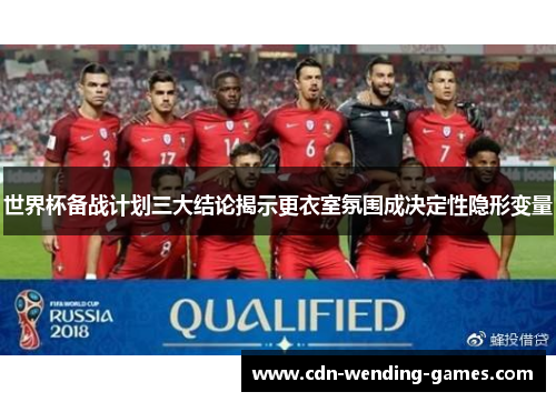 世界杯备战计划三大结论揭示更衣室氛围成决定性隐形变量