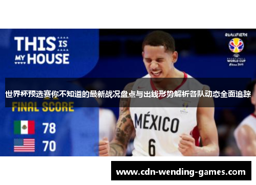 世界杯预选赛你不知道的最新战况盘点与出线形势解析各队动态全面追踪