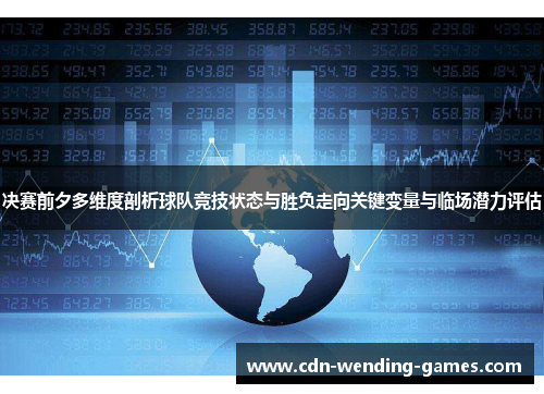 决赛前夕多维度剖析球队竞技状态与胜负走向关键变量与临场潜力评估