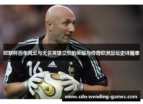 欧联杯百年风云与无名英雄交织的荣耀与传奇欧洲足坛史诗篇章
