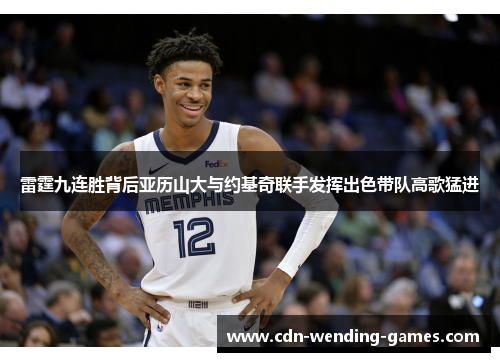 雷霆九连胜背后亚历山大与约基奇联手发挥出色带队高歌猛进