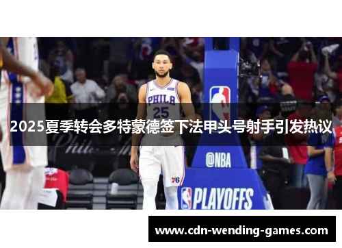 2025夏季转会多特蒙德签下法甲头号射手引发热议 2025夏季转会多特蒙德签下法甲头号射手引发热议