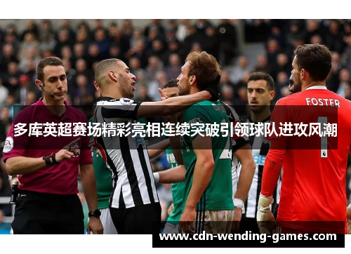 多库英超赛场精彩亮相连续突破引领球队进攻风潮 多库英超赛场精彩亮相连续突破引领球队进攻风潮